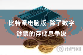 比特派电脑版 除了数字钞票的存储息争决