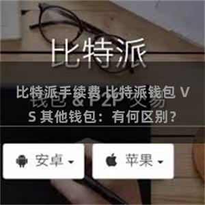 比特派手续费 比特派钱包 VS 其他钱包：有何区别？