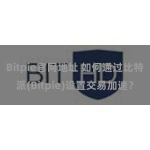 Bitpie官网地址 如何通过比特派(Bitpie)设置交易加速？