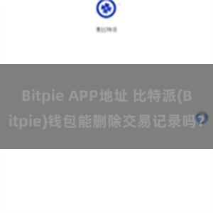 Bitpie APP地址 比特派(Bitpie)钱包能删除交易记录吗？
