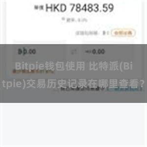 Bitpie钱包使用 比特派(Bitpie)交易历史记录在哪里查看？