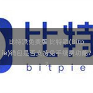 比特派免费版 比特派(Bitpie)钱包是否支持免手续费功能？