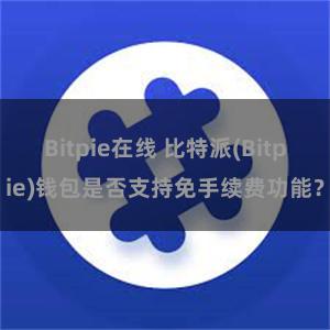 Bitpie在线 比特派(Bitpie)钱包是否支持免手续费功能？