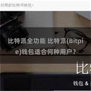 比特派全功能 比特派(Bitpie)钱包适合何种用户？