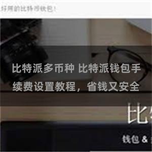 比特派多币种 比特派钱包手续费设置教程，省钱又安全