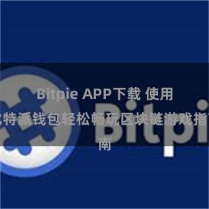 Bitpie APP下载 使用比特派钱包轻松畅玩区块链游戏指南