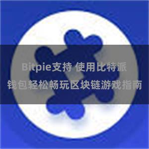 Bitpie支持 使用比特派钱包轻松畅玩区块链游戏指南