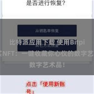 比特派应用下载 使用Bitpie购买NFT：一键收藏你心仪的数字艺术品！