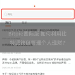 Bitpie国际版 如何利用比特派钱包管理个人理财？