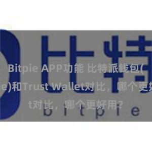 Bitpie APP功能 比特派钱包(Bitpie)和Trust Wallet对比，哪个更好用？