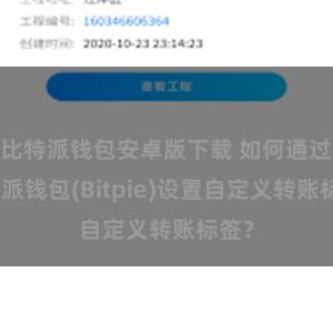 比特派钱包安卓版下载 如何通过比特派钱包(Bitpie)设置自定义转账标签？
