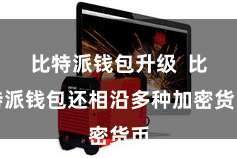 比特派钱包升级  比特派钱包还相沿多种加密货币