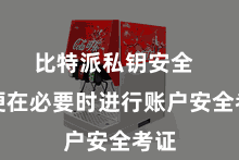 比特派私钥安全  以便在必要时进行账户安全考证