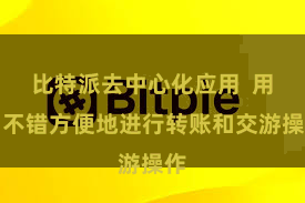 比特派去中心化应用  用户不错方便地进行转账和交游操作