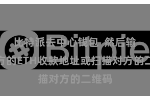 比特派去中心钱包  然后输入对方的ETH收款地址或扫描对方的二维码