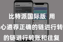 比特派国际版 用户需要细心遴荐正确的链进行转账和往复