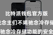 比特派钱包官方版  东说念主们不竭驰念冷存储功能的安全性