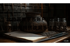 比特派数字币账户  可能是因为网络拥挤疏漏手续费不及